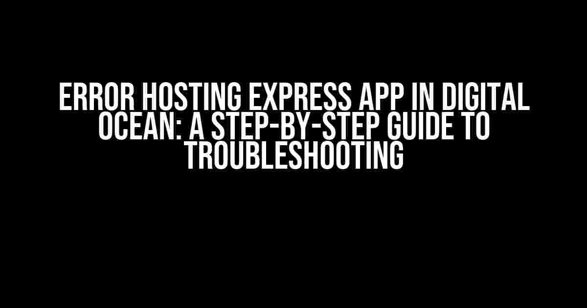 Error Hosting Express App in Digital Ocean: A Step-by-Step Guide to Troubleshooting