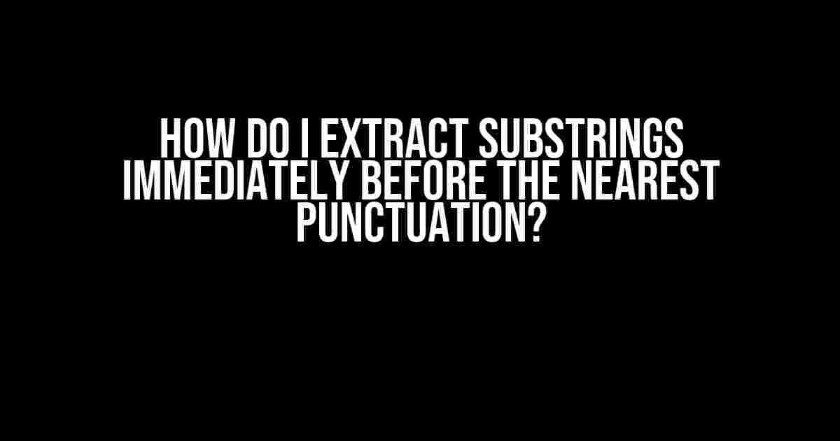 How do I extract substrings immediately before the nearest punctuation?