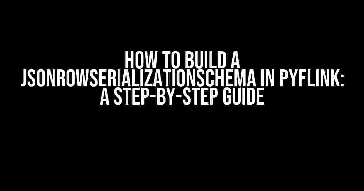 How to Build a JsonRowSerializationSchema in PyFlink: A Step-by-Step Guide