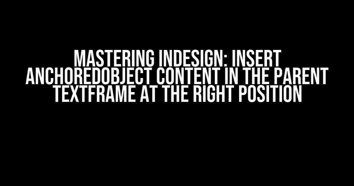 Mastering InDesign: Insert AnchoredObject Content in the Parent TextFrame at the Right Position