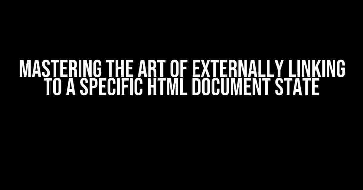 Mastering the Art of Externally Linking to a Specific HTML Document State