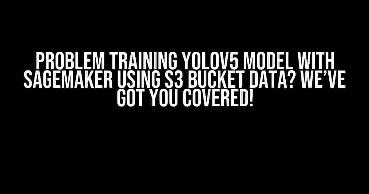 Problem Training YOLOv5 Model with SageMaker Using S3 Bucket Data? We’ve Got You Covered!