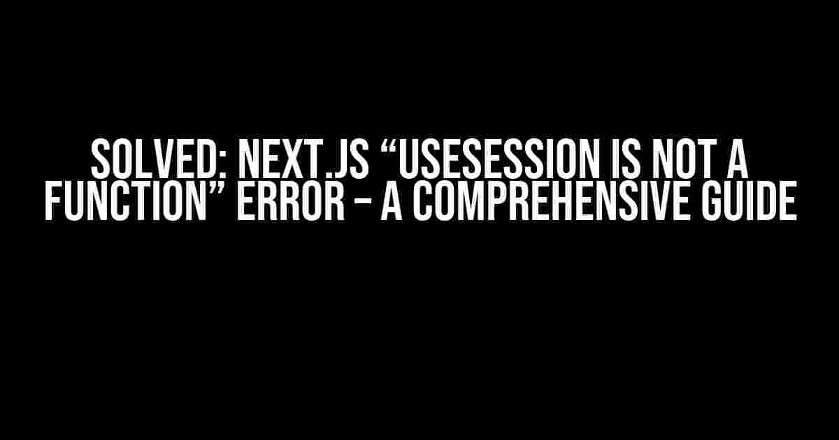 Solved: Next.js “useSession is not a function” Error – A Comprehensive Guide