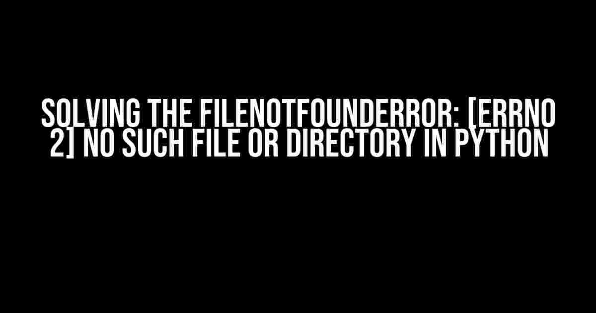 Solving the FileNotFoundError: [Errno 2] No such file or directory in Python