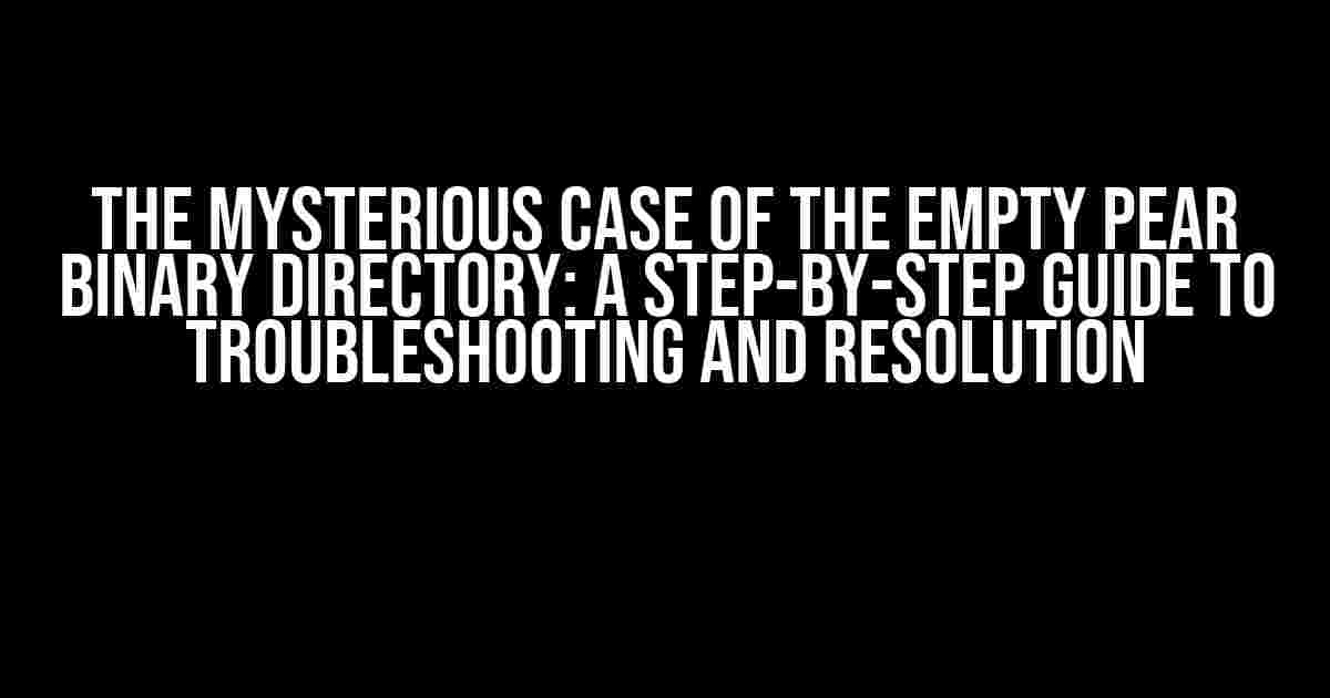 The Mysterious Case of the Empty PEAR Binary Directory: A Step-by-Step Guide to Troubleshooting and Resolution