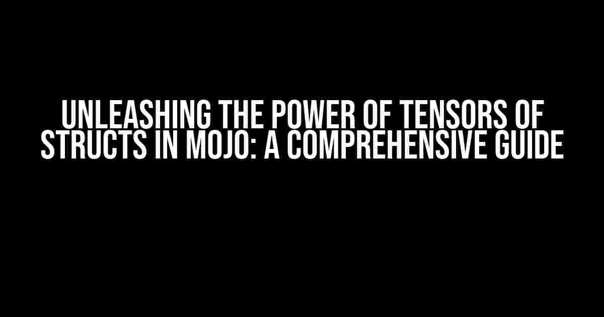 Unleashing the Power of Tensors of Structs in Mojo: A Comprehensive Guide