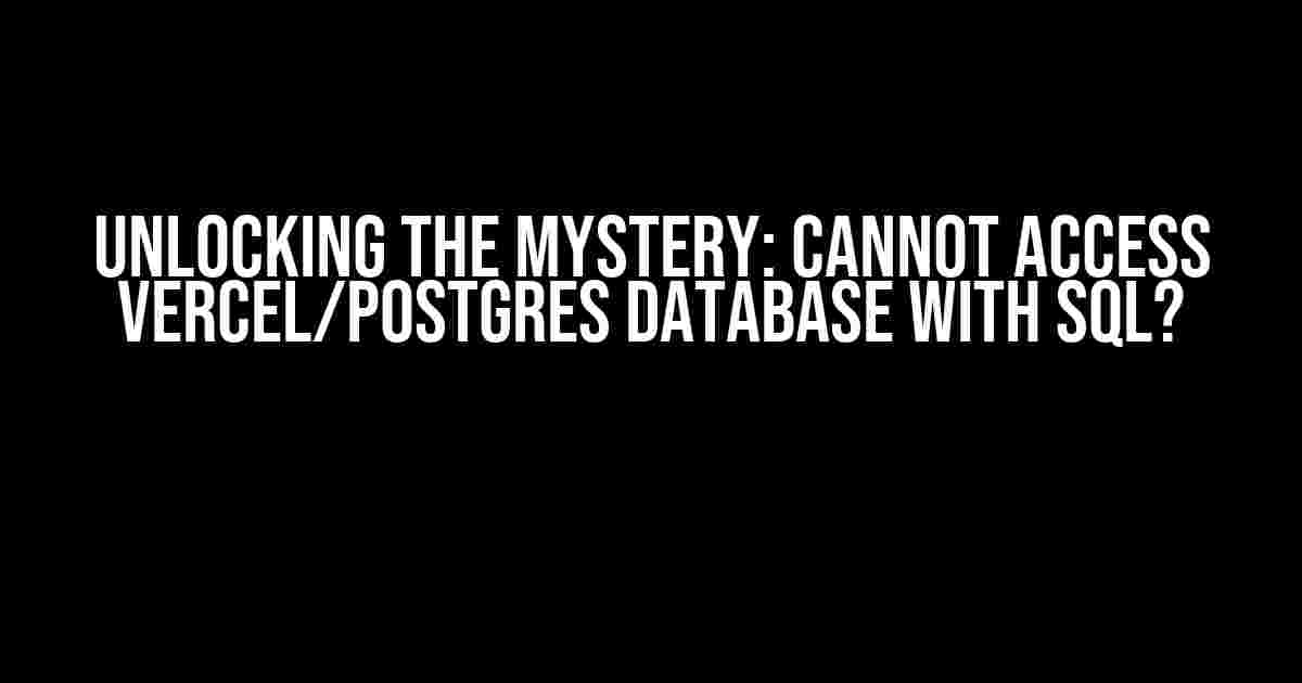 Unlocking the Mystery: Cannot Access Vercel/Postgres Database with SQL?