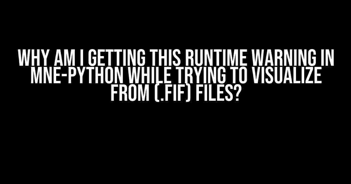 Why am I getting this runtime warning in mne-python while trying to visualize from (.fif) files?