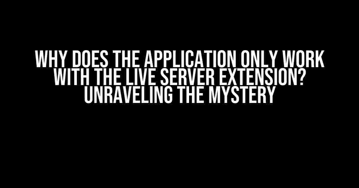 Why Does the Application Only Work with the Live Server Extension? Unraveling the Mystery